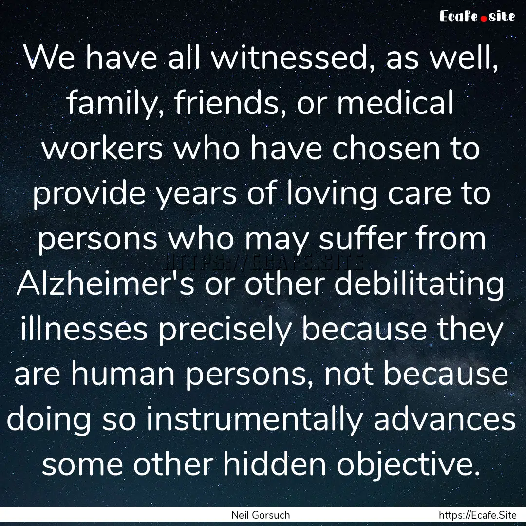 We have all witnessed, as well, family, friends,.... : Quote by Neil Gorsuch