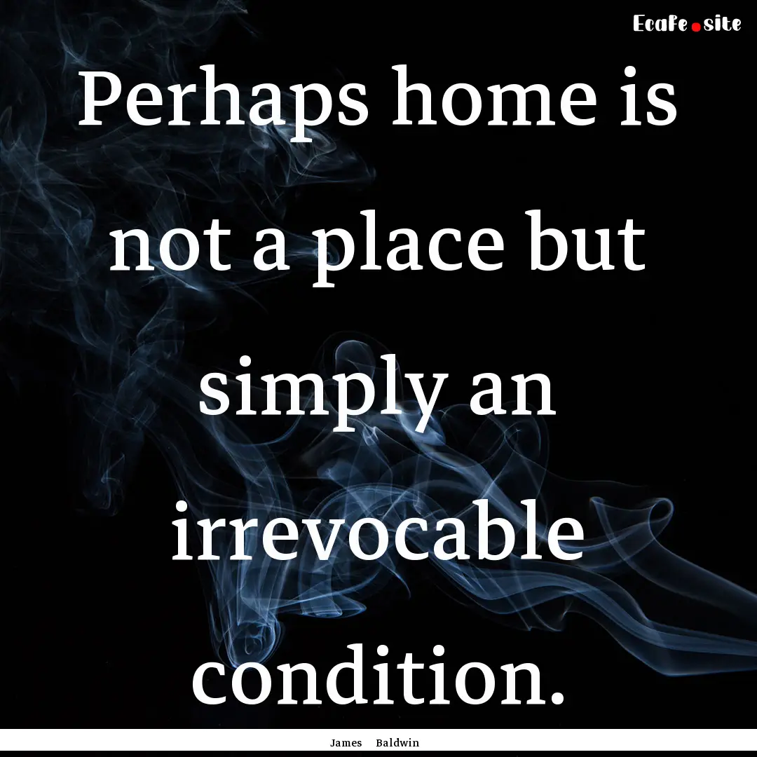 Perhaps home is not a place but simply an.... : Quote by James Baldwin