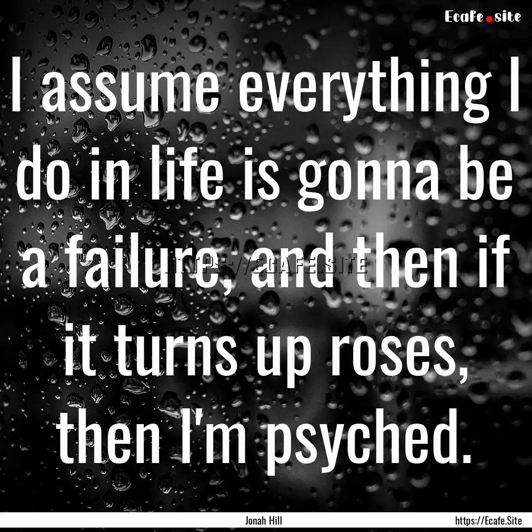 I assume everything I do in life is gonna.... : Quote by Jonah Hill