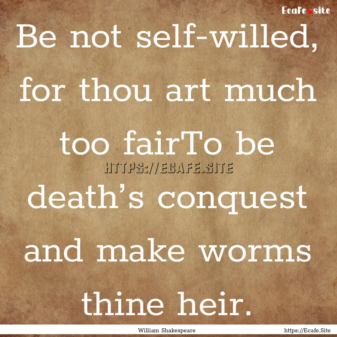 Be not self-willed, for thou art much too.... : Quote by William Shakespeare