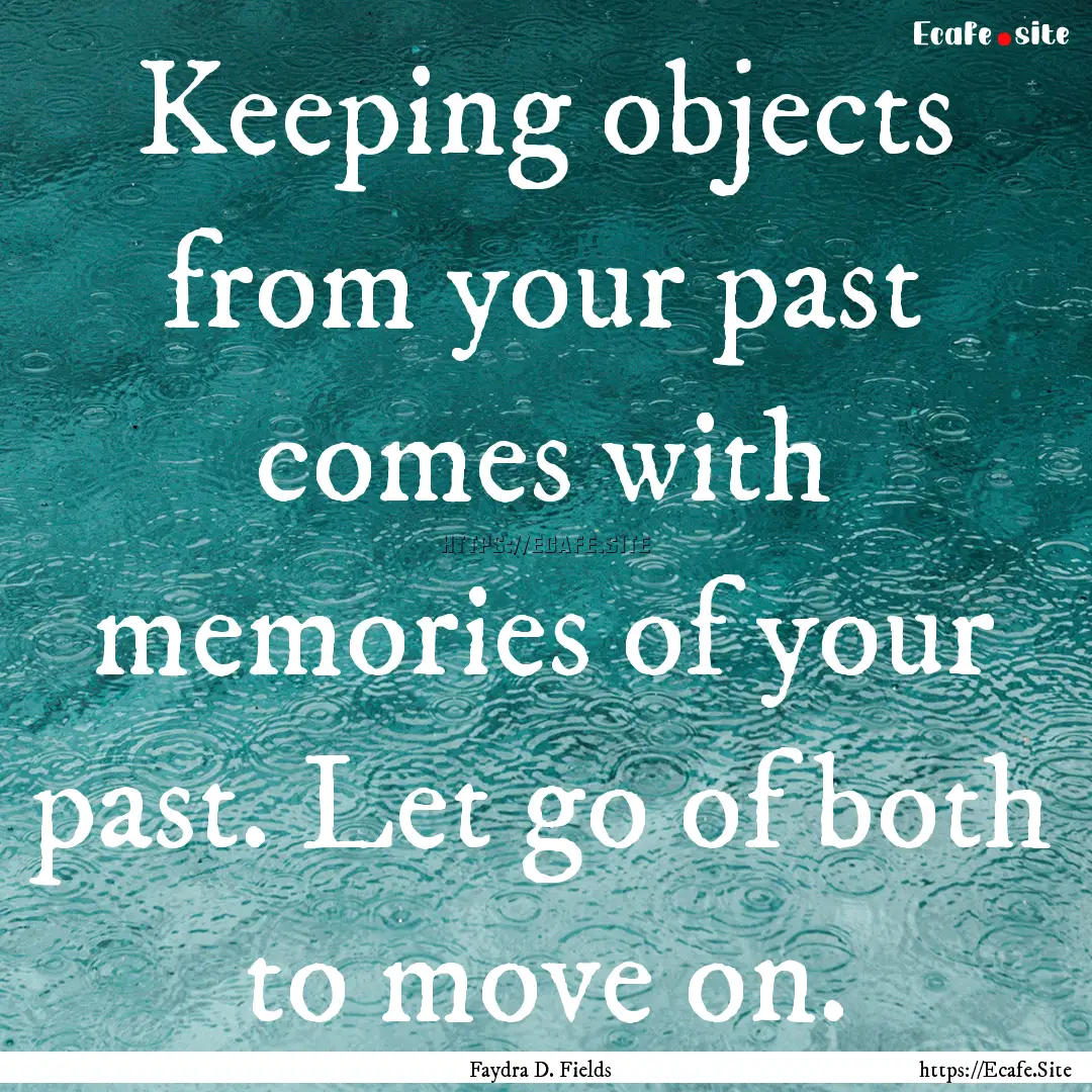 Keeping objects from your past comes with.... : Quote by Faydra D. Fields