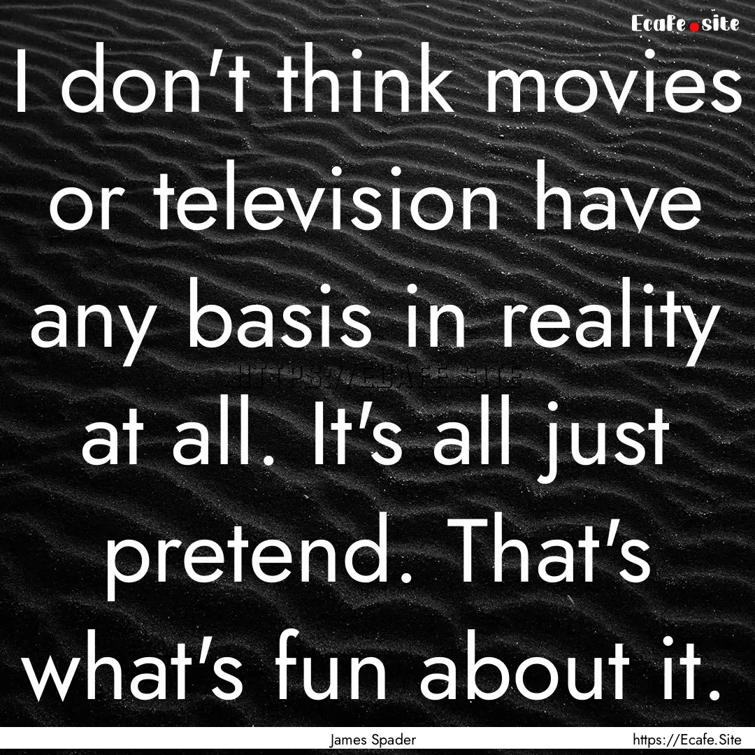 I don't think movies or television have any.... : Quote by James Spader