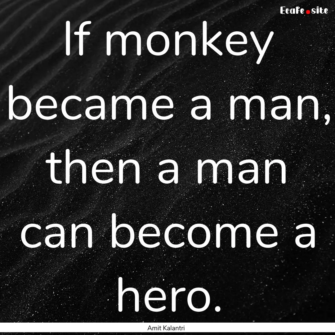 If monkey became a man, then a man can become.... : Quote by Amit Kalantri