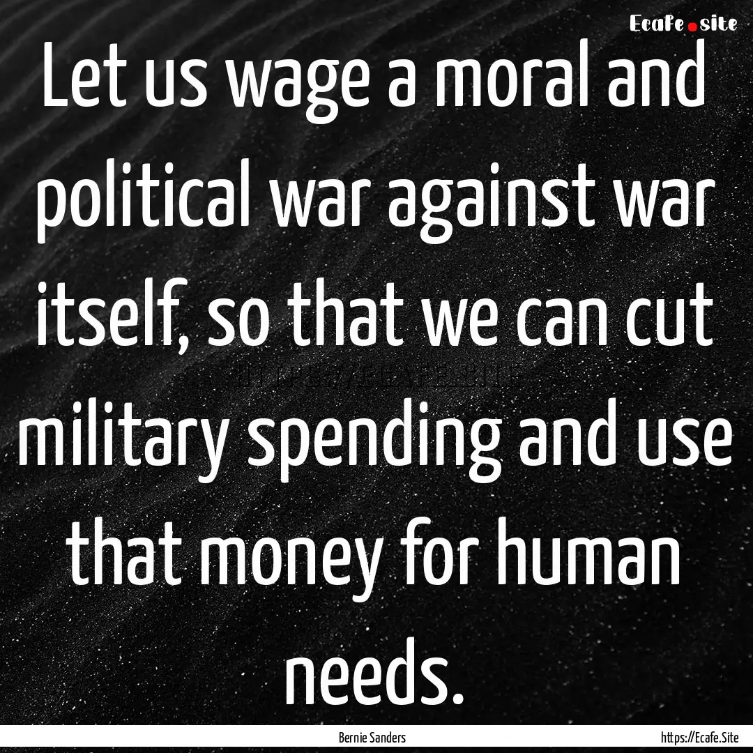 Let us wage a moral and political war against.... : Quote by Bernie Sanders