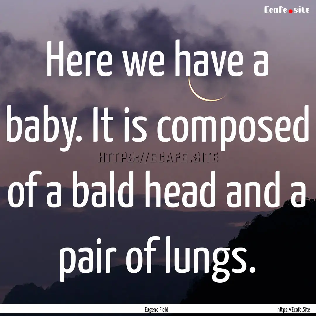 Here we have a baby. It is composed of a.... : Quote by Eugene Field