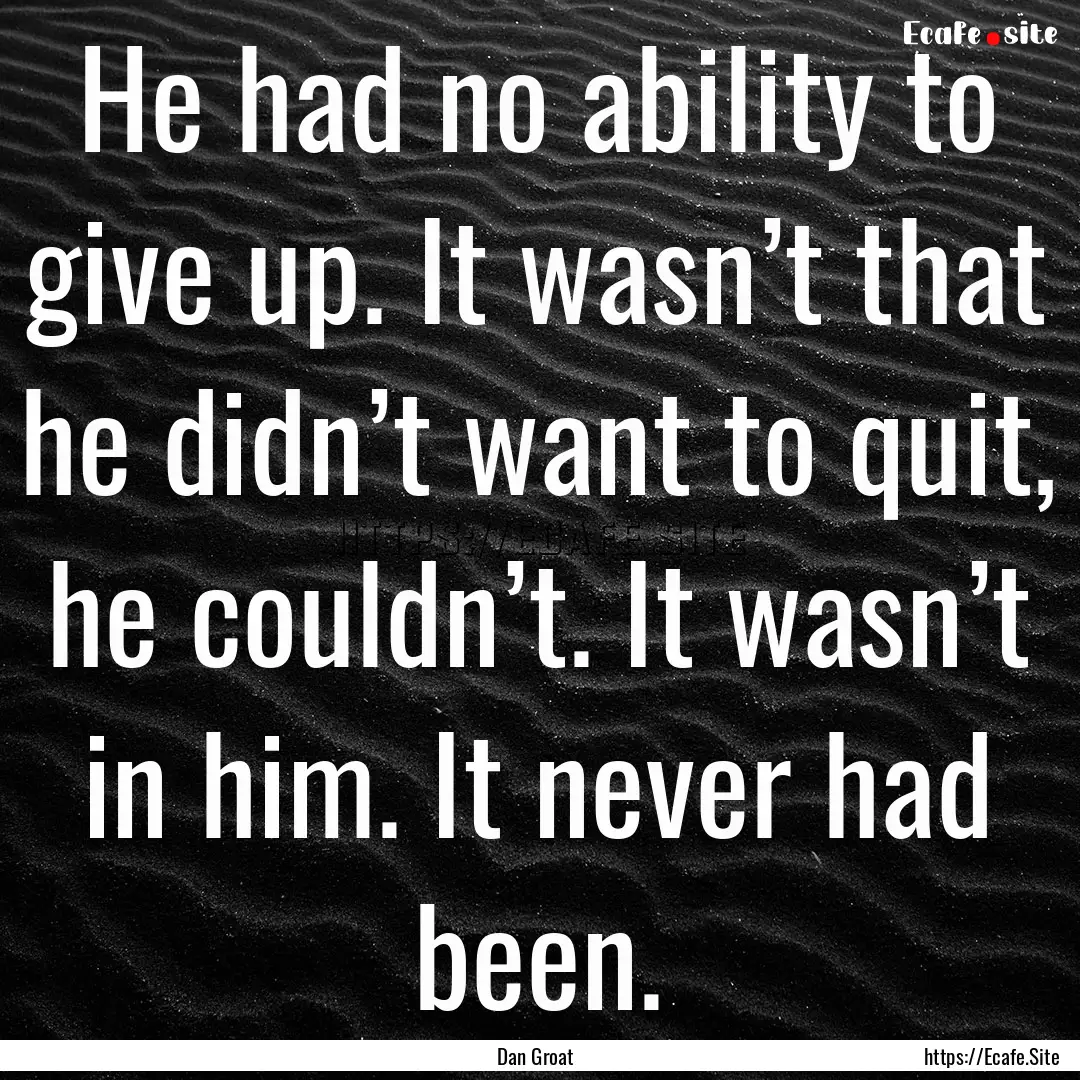 He had no ability to give up. It wasn’t.... : Quote by Dan Groat