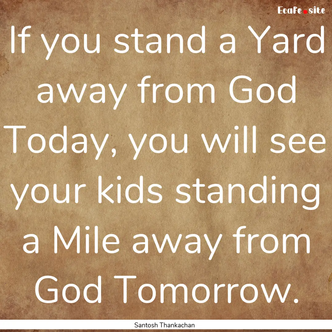 If you stand a Yard away from God Today,.... : Quote by Santosh Thankachan