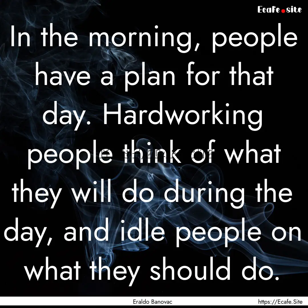 In the morning, people have a plan for that.... : Quote by Eraldo Banovac