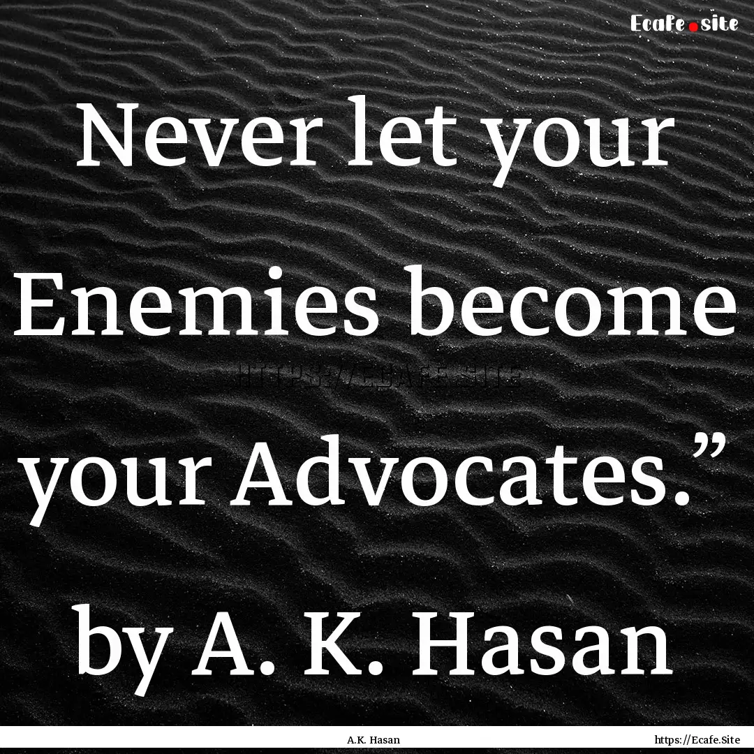 Never let your Enemies become your Advocates.”.... : Quote by A.K. Hasan