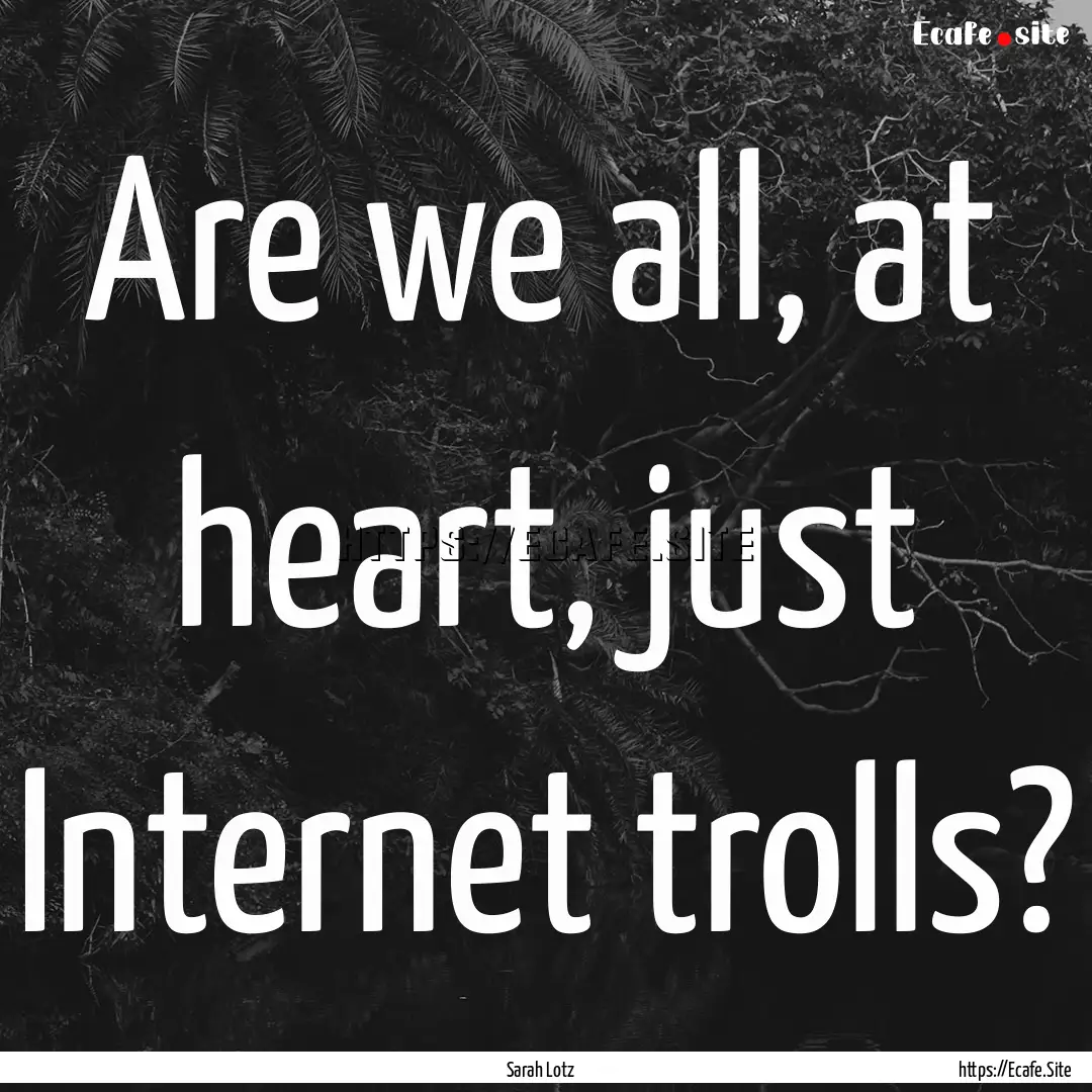 Are we all, at heart, just Internet trolls?.... : Quote by Sarah Lotz