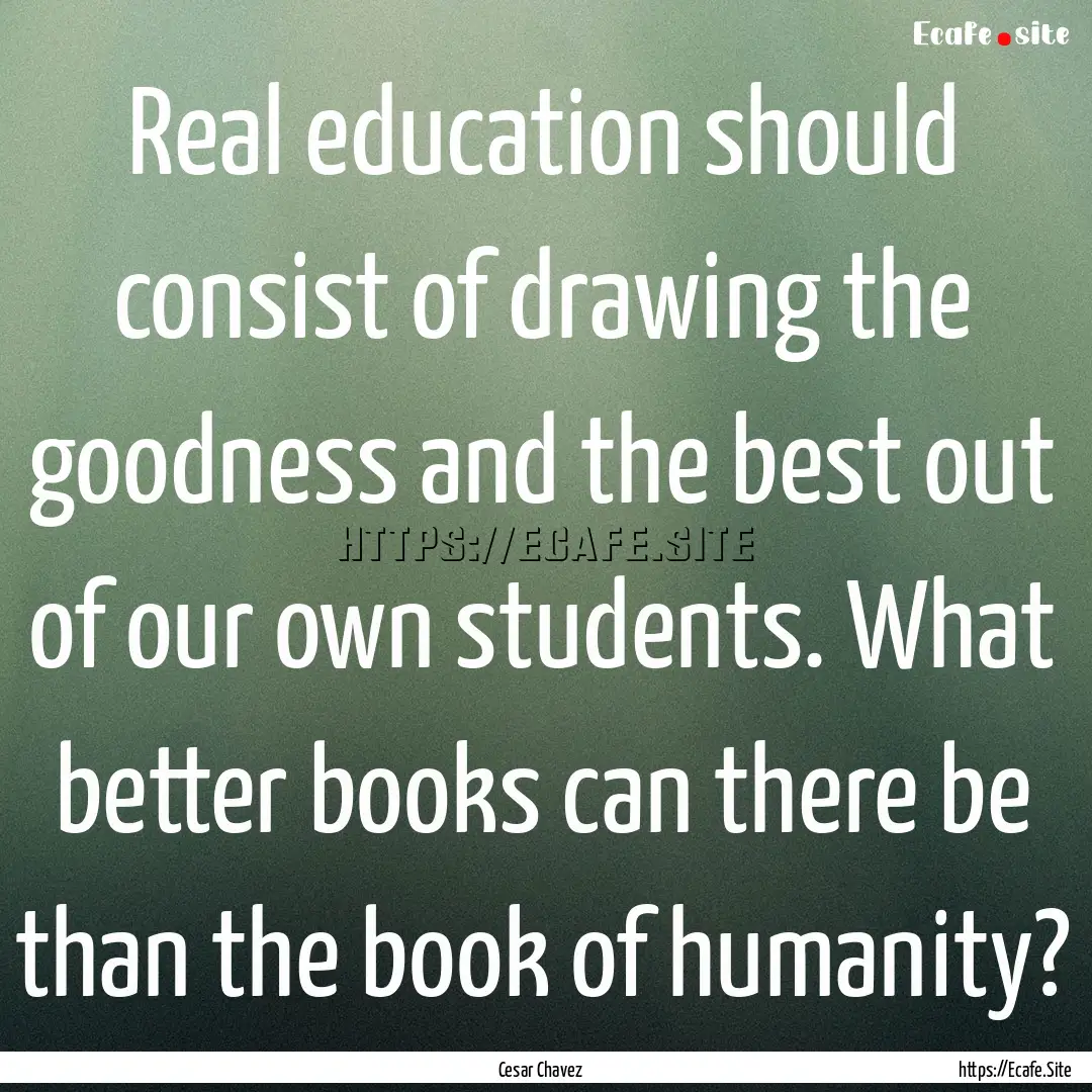 Real education should consist of drawing.... : Quote by Cesar Chavez