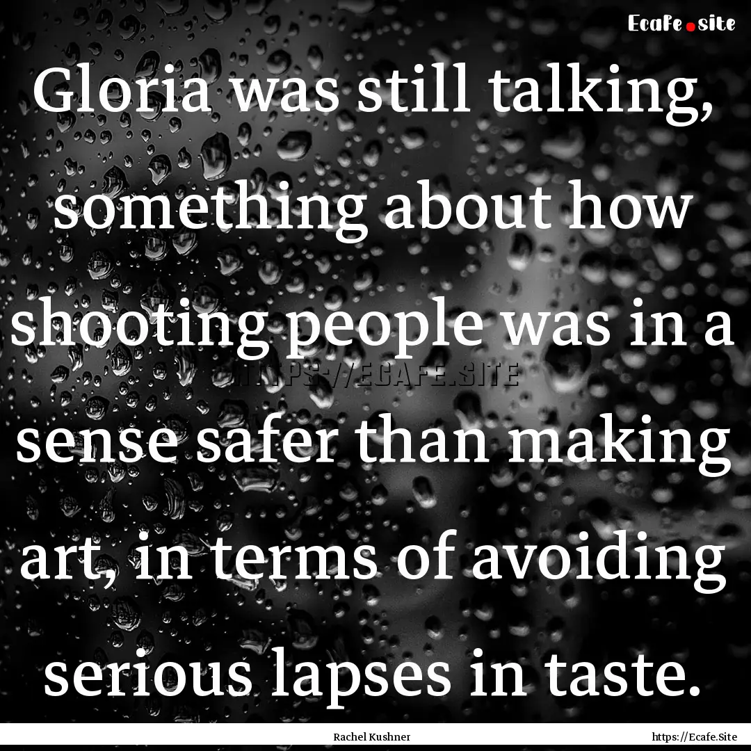 Gloria was still talking, something about.... : Quote by Rachel Kushner