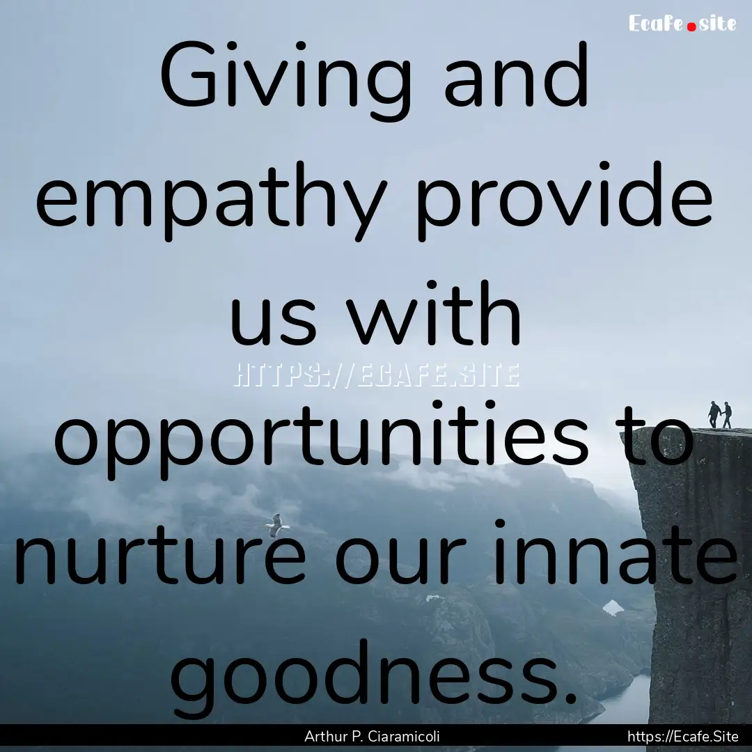 Giving and empathy provide us with opportunities.... : Quote by Arthur P. Ciaramicoli