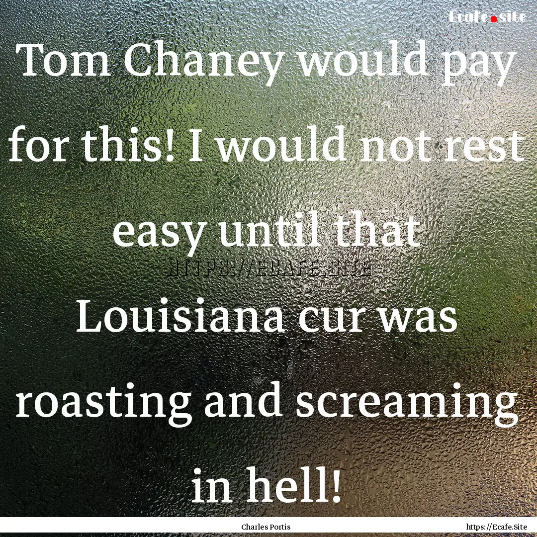 Tom Chaney would pay for this! I would not.... : Quote by Charles Portis