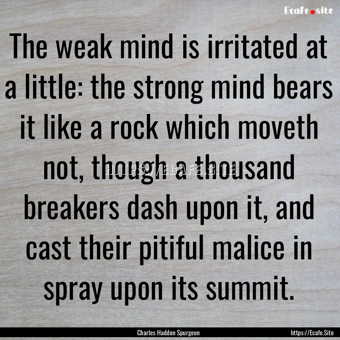 The weak mind is irritated at a little: the.... : Quote by Charles Haddon Spurgeon