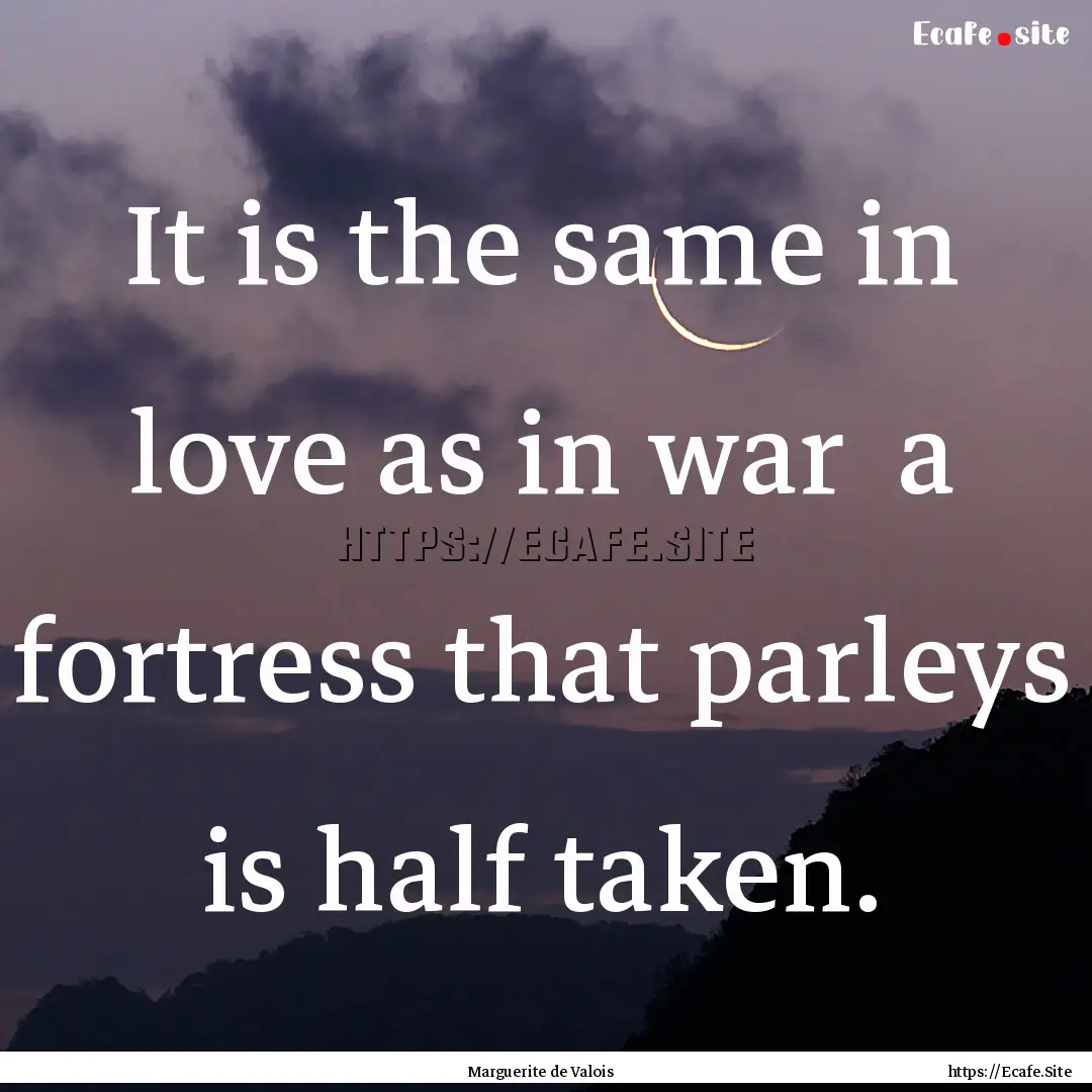 It is the same in love as in war a fortress.... : Quote by Marguerite de Valois