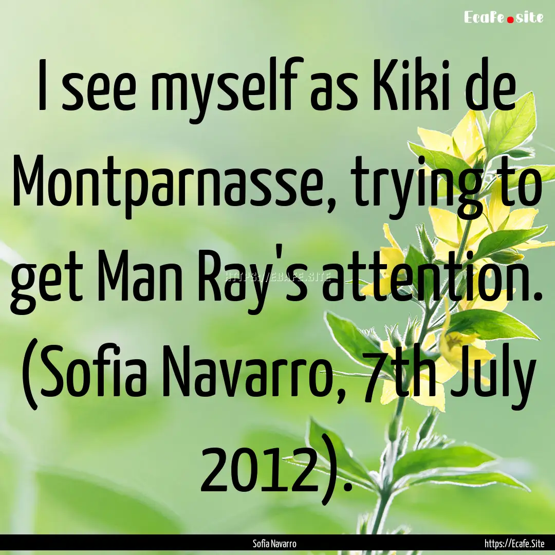 I see myself as Kiki de Montparnasse, trying.... : Quote by Sofía Navarro