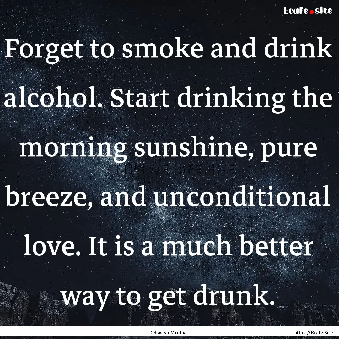 Forget to smoke and drink alcohol. Start.... : Quote by Debasish Mridha