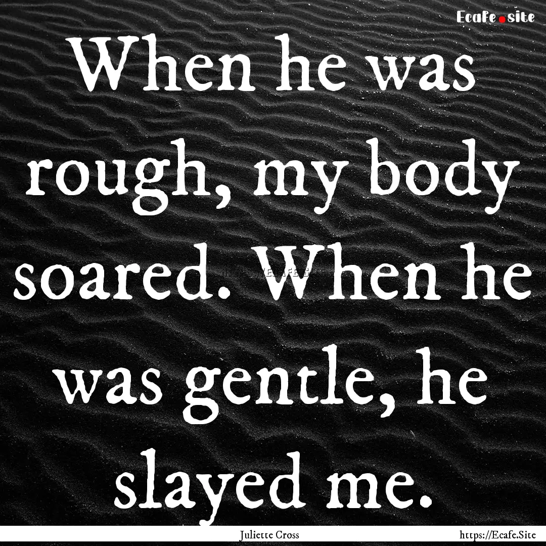 When he was rough, my body soared. When he.... : Quote by Juliette Cross