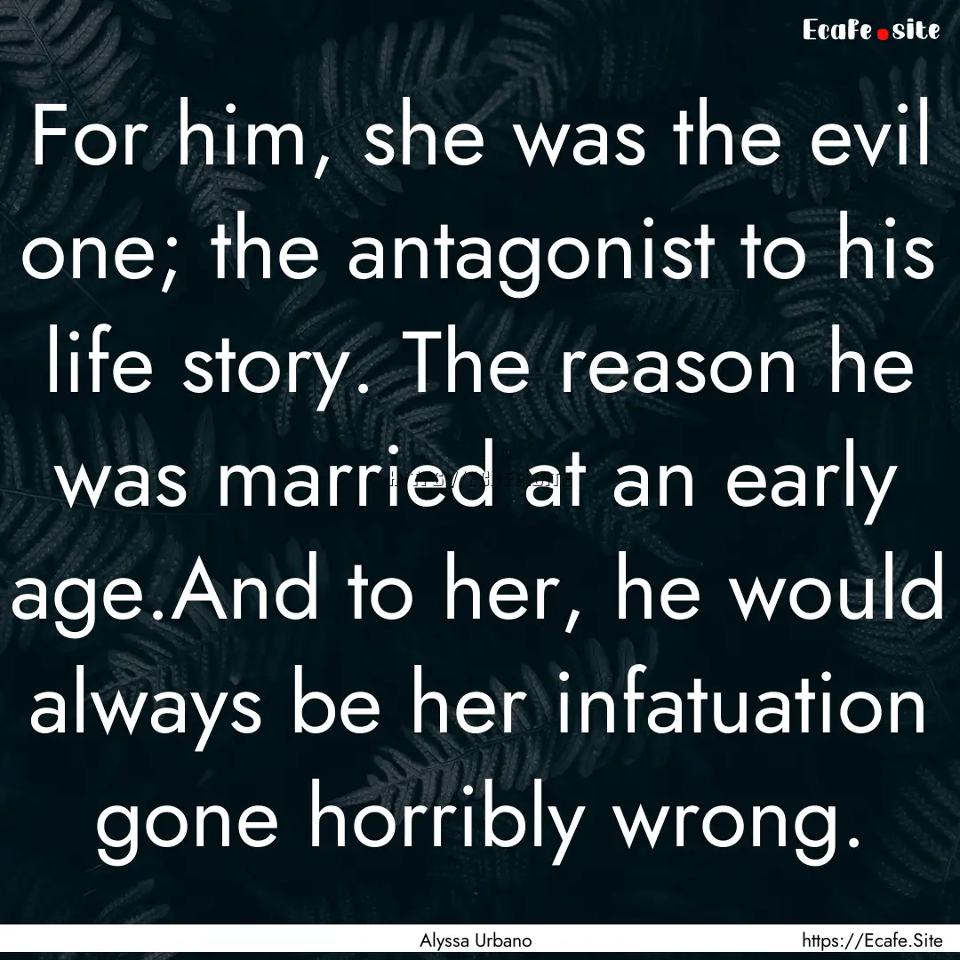 For him, she was the evil one; the antagonist.... : Quote by Alyssa Urbano