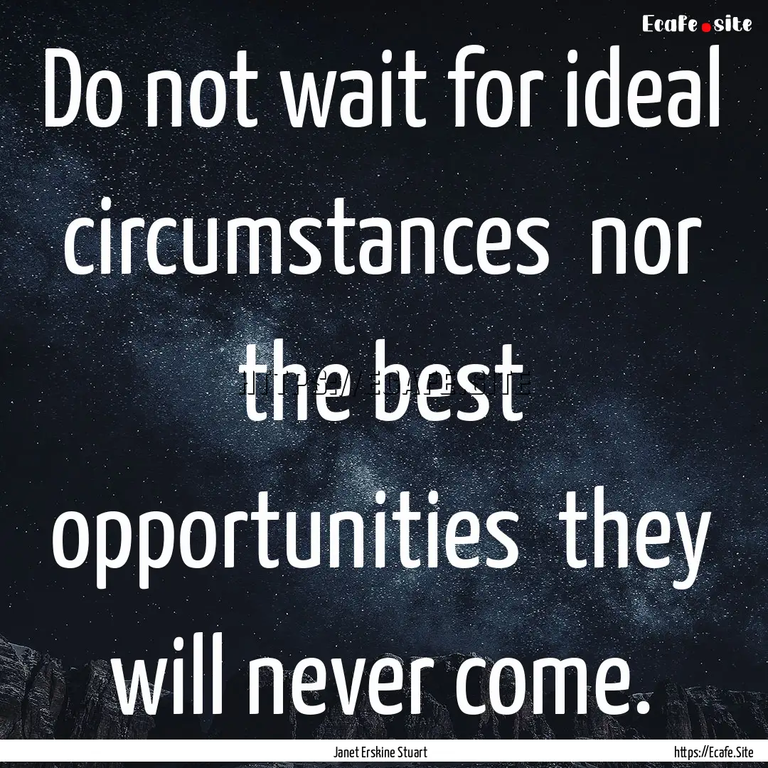 Do not wait for ideal circumstances nor.... : Quote by Janet Erskine Stuart