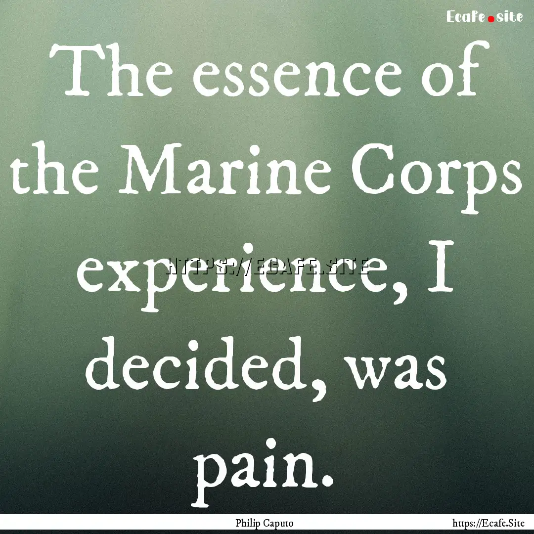 The essence of the Marine Corps experience,.... : Quote by Philip Caputo