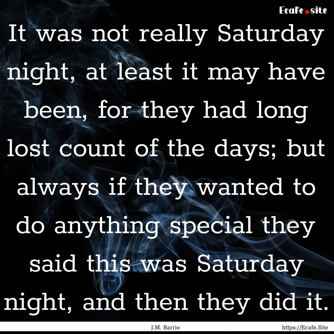 It was not really Saturday night, at least.... : Quote by J.M. Barrie