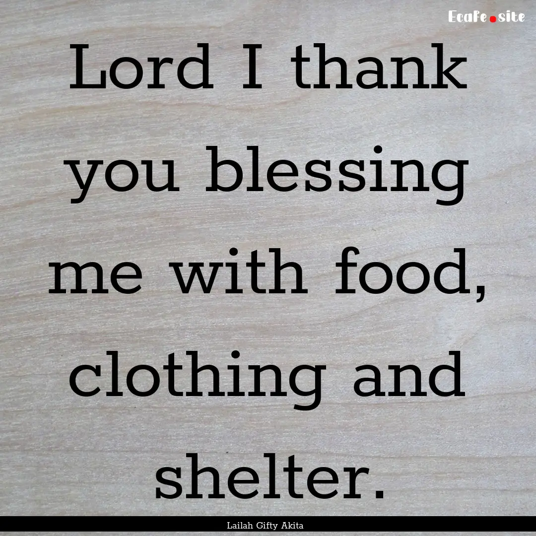 Lord I thank you blessing me with food, clothing.... : Quote by Lailah Gifty Akita