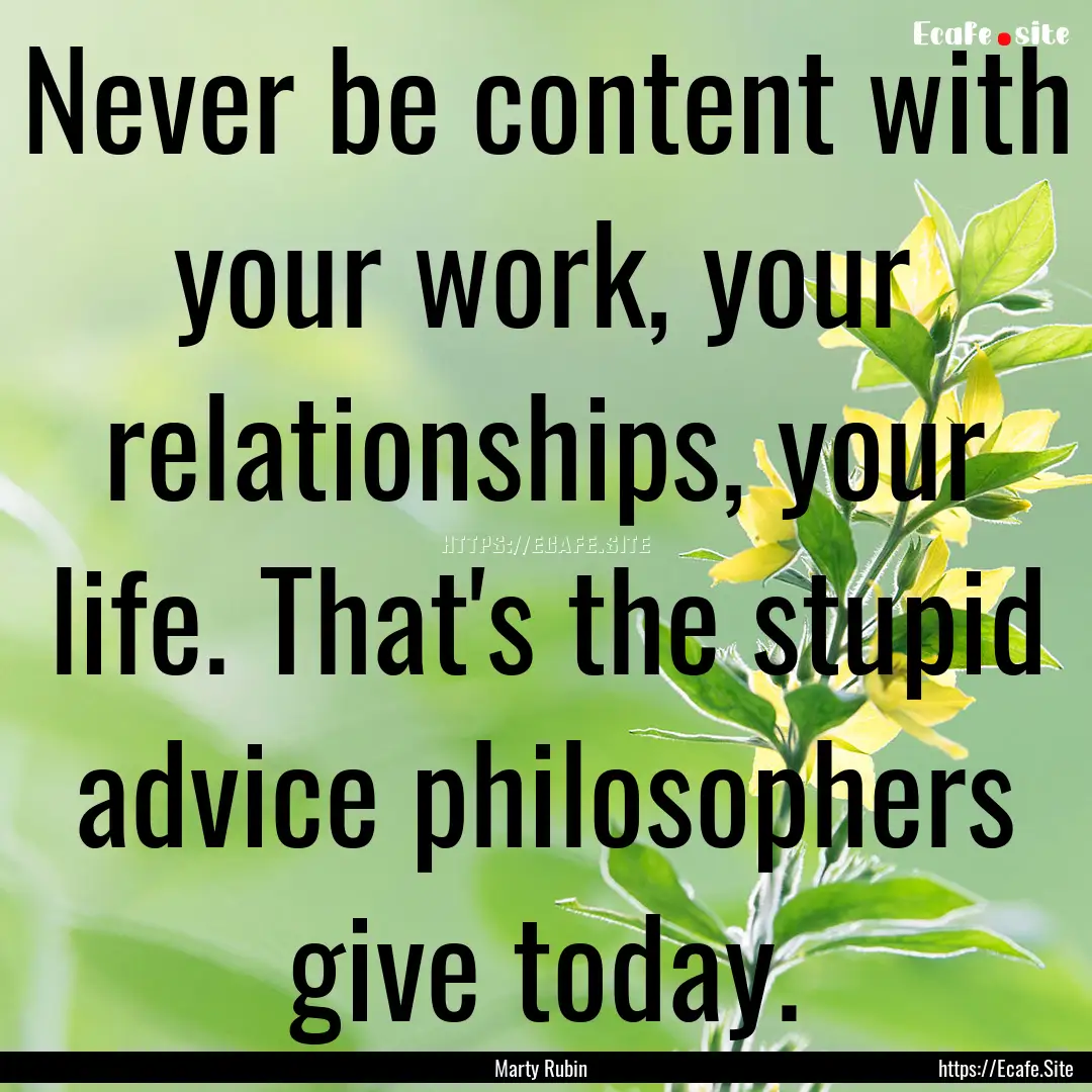 Never be content with your work, your relationships,.... : Quote by Marty Rubin