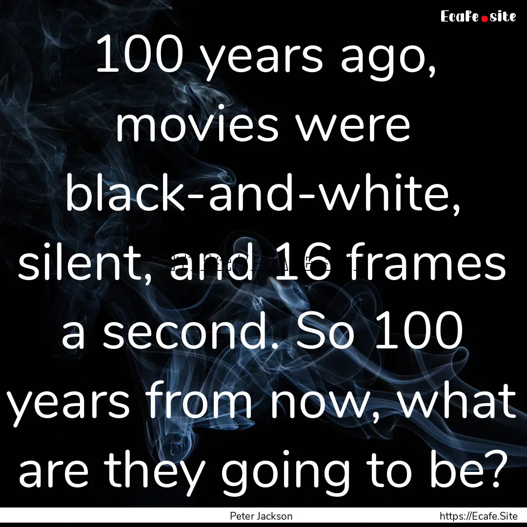 100 years ago, movies were black-and-white,.... : Quote by Peter Jackson