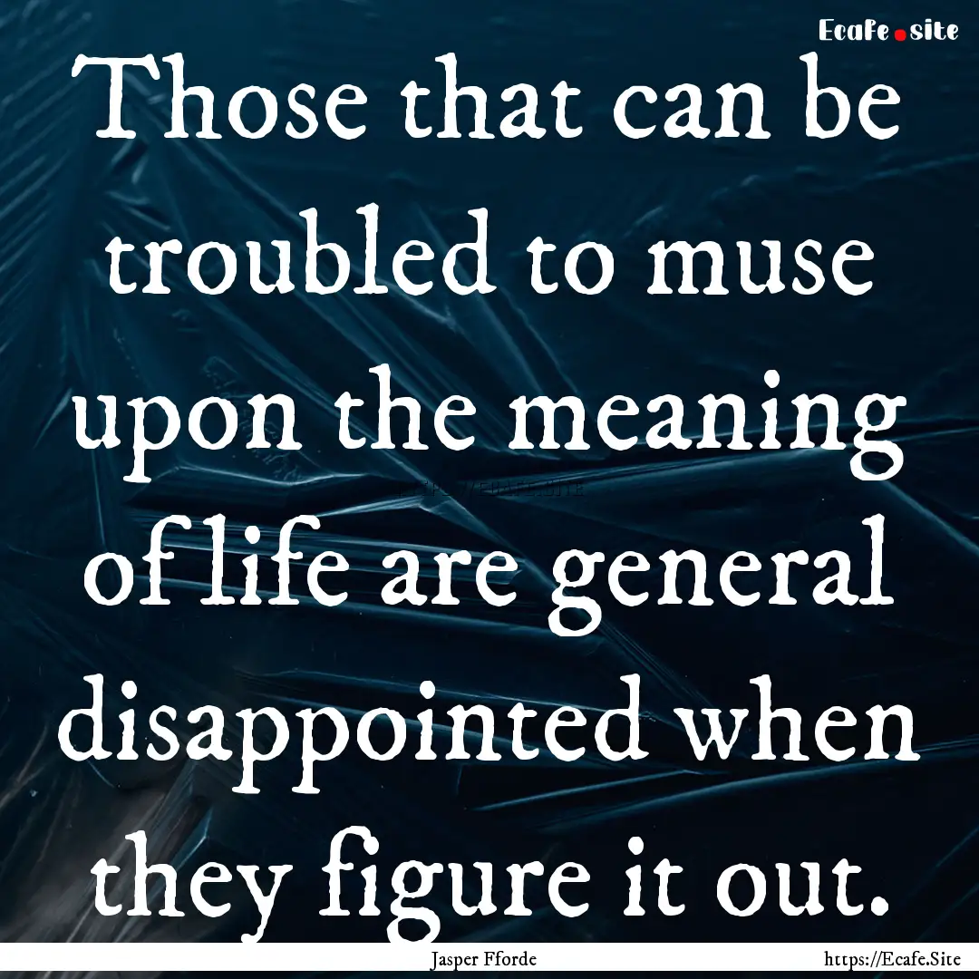 Those that can be troubled to muse upon the.... : Quote by Jasper Fforde