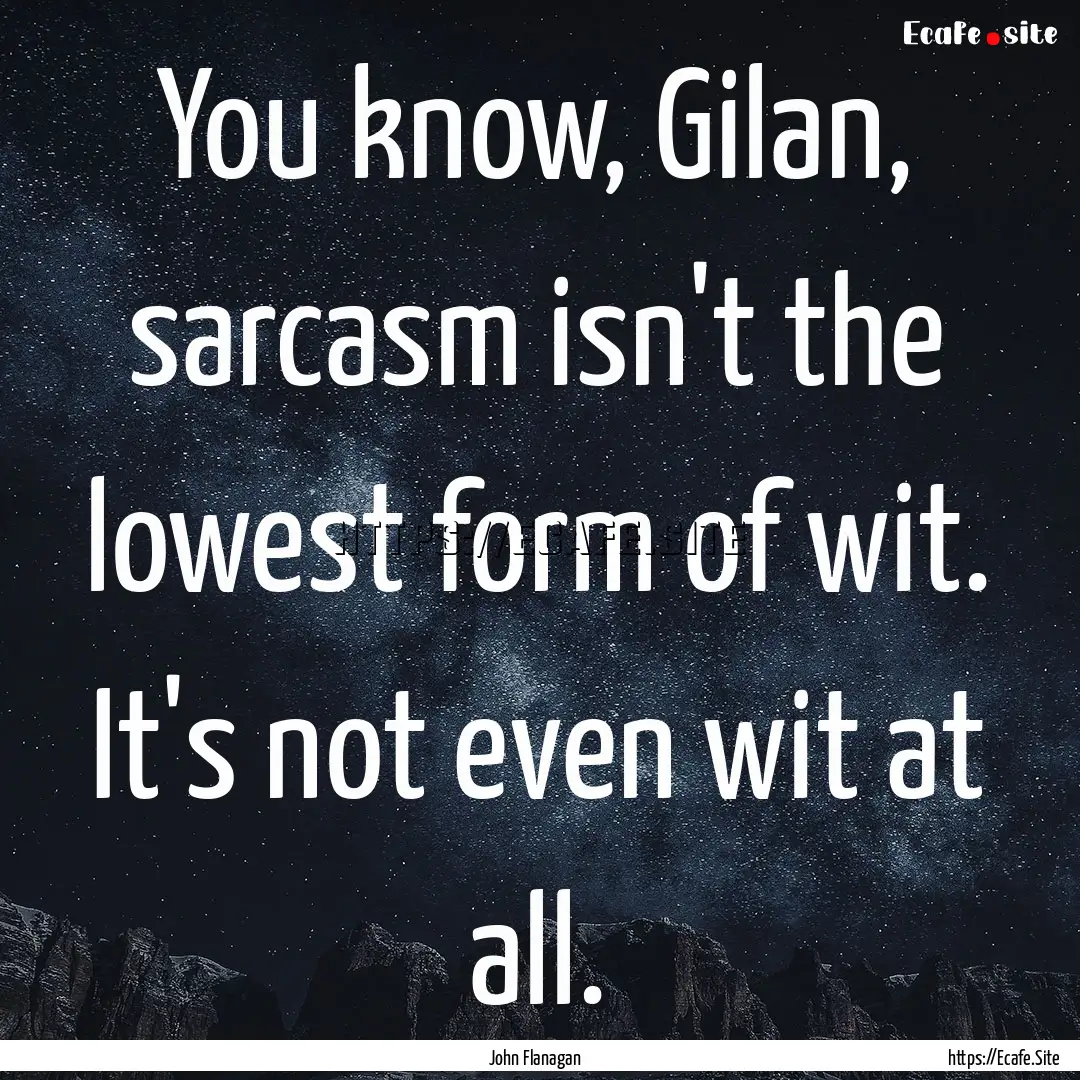 You know, Gilan, sarcasm isn't the lowest.... : Quote by John Flanagan