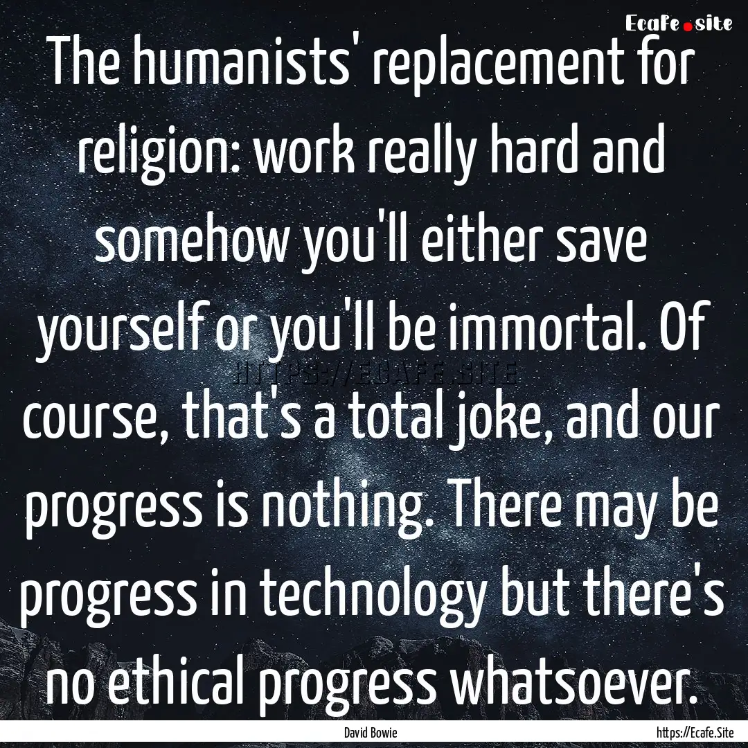 The humanists' replacement for religion:.... : Quote by David Bowie