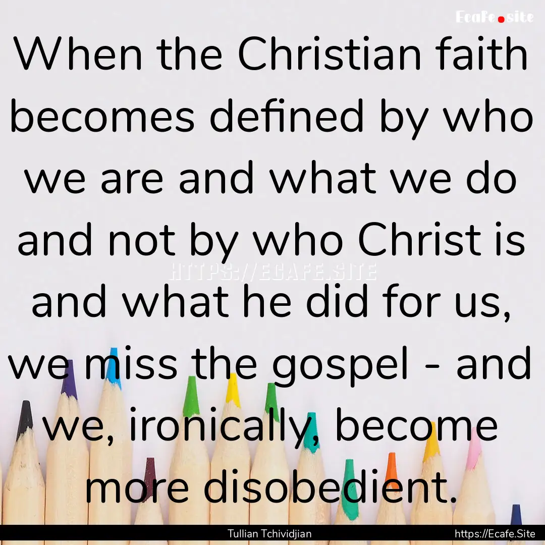 When the Christian faith becomes defined.... : Quote by Tullian Tchividjian