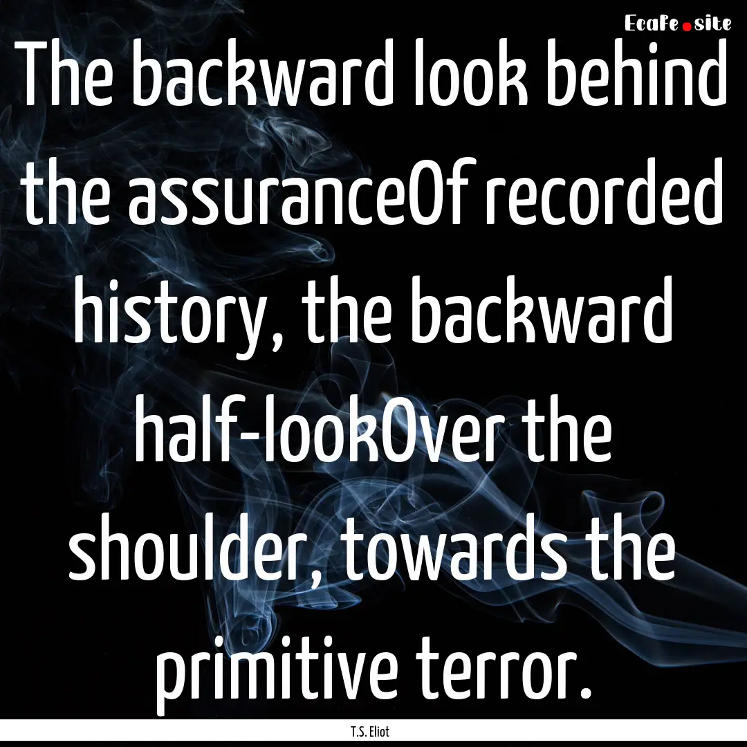 The backward look behind the assuranceOf.... : Quote by T.S. Eliot