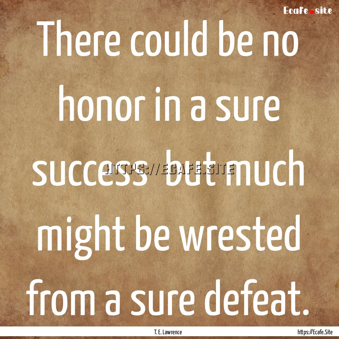 There could be no honor in a sure success.... : Quote by T. E. Lawrence