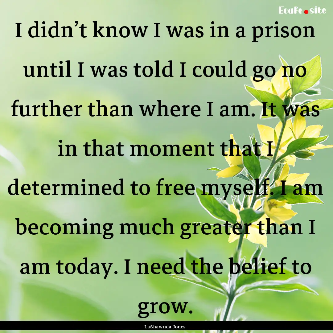 I didn’t know I was in a prison until I.... : Quote by LaShawnda Jones