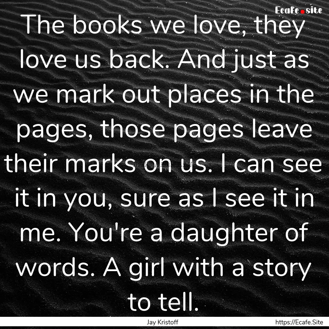 The books we love, they love us back. And.... : Quote by Jay Kristoff