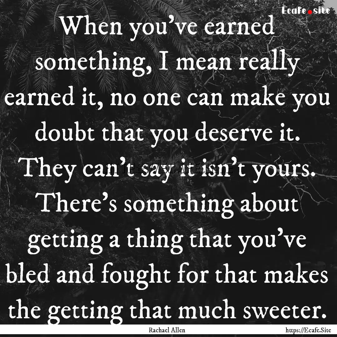 When you've earned something, I mean really.... : Quote by Rachael Allen