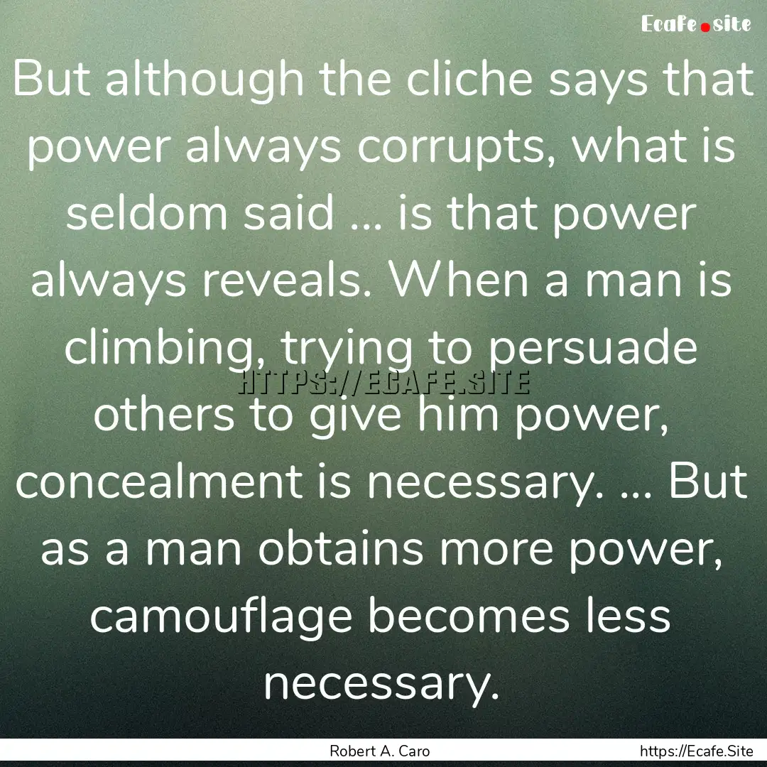 But although the cliche says that power always.... : Quote by Robert A. Caro