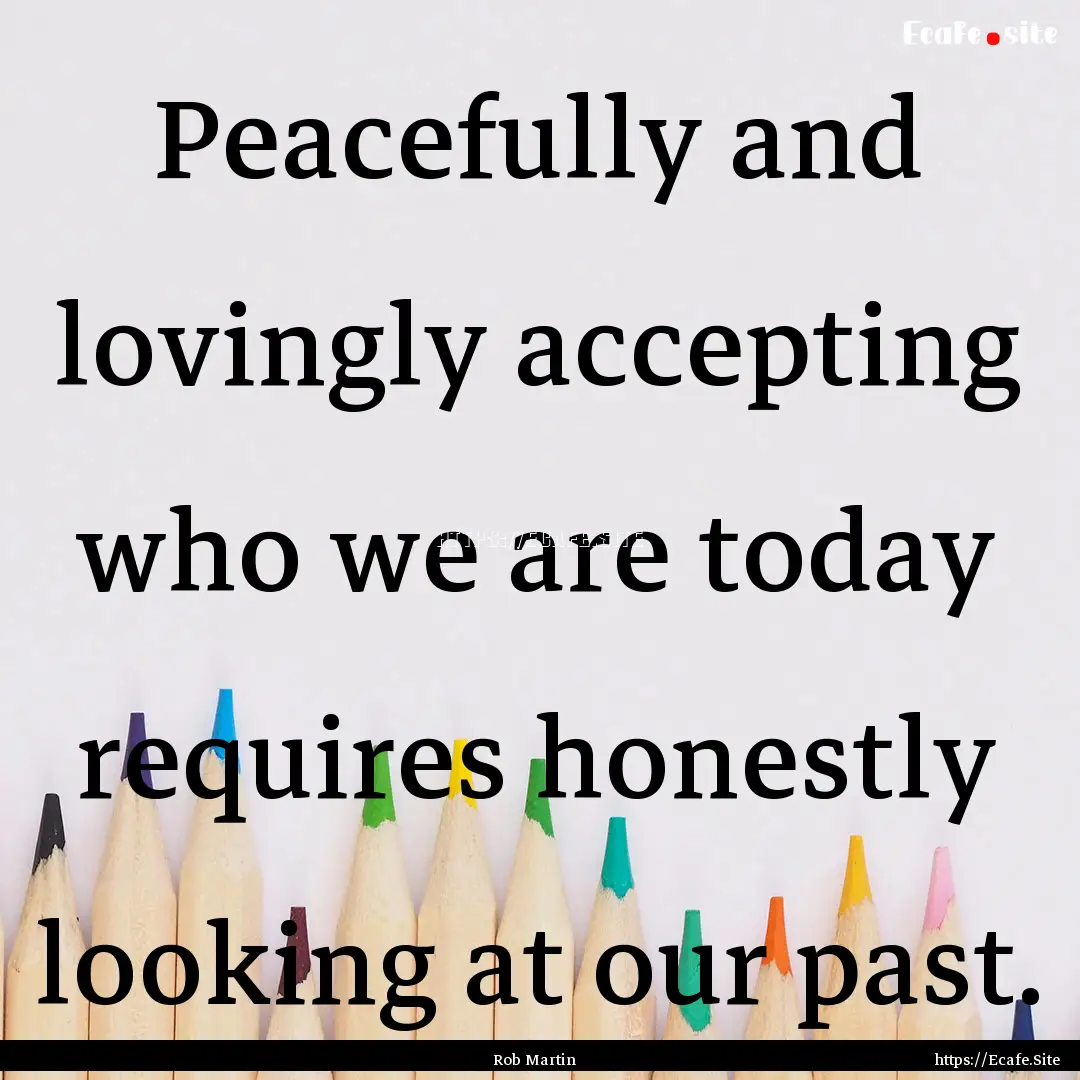 Peacefully and lovingly accepting who we.... : Quote by Rob Martin