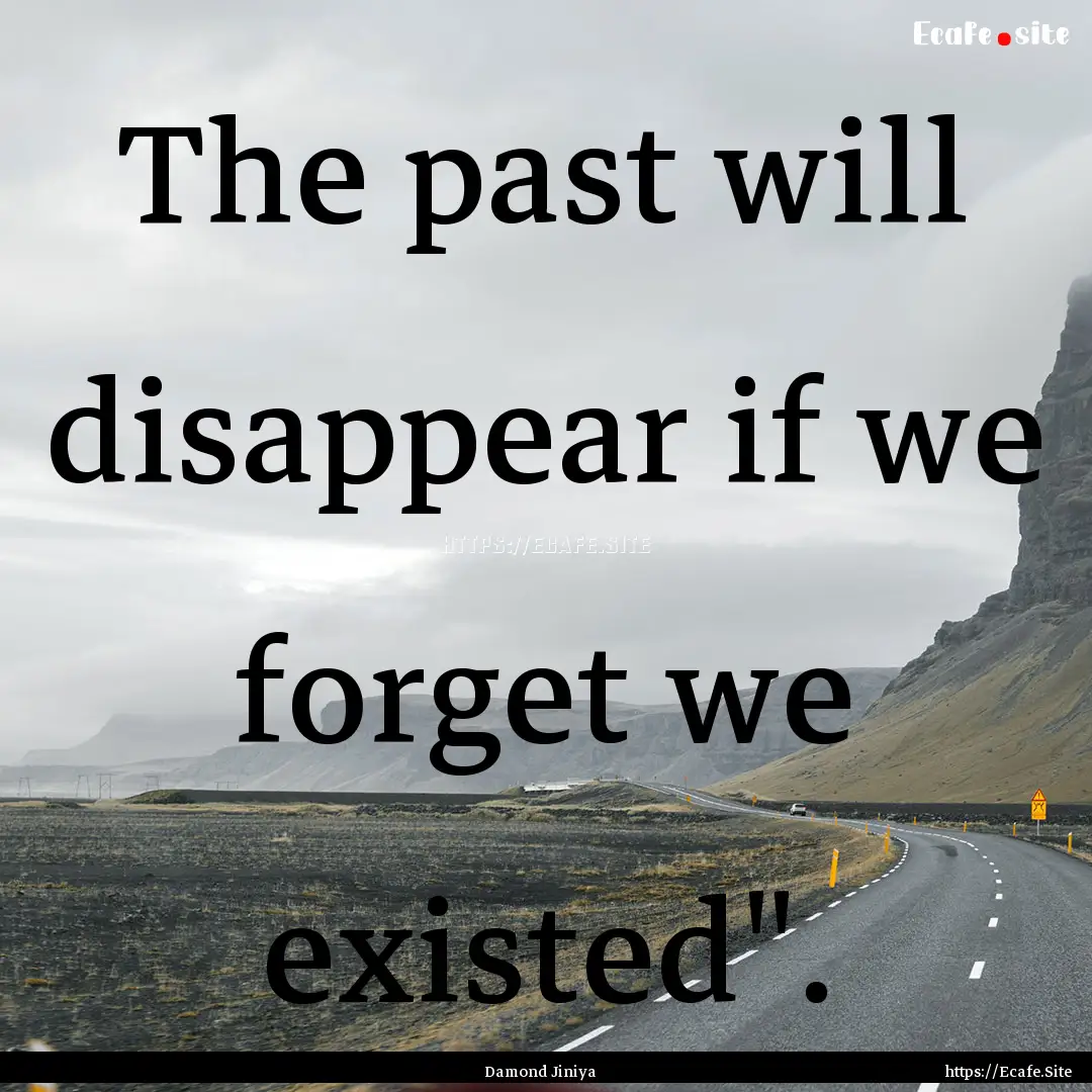 The past will disappear if we forget we existed