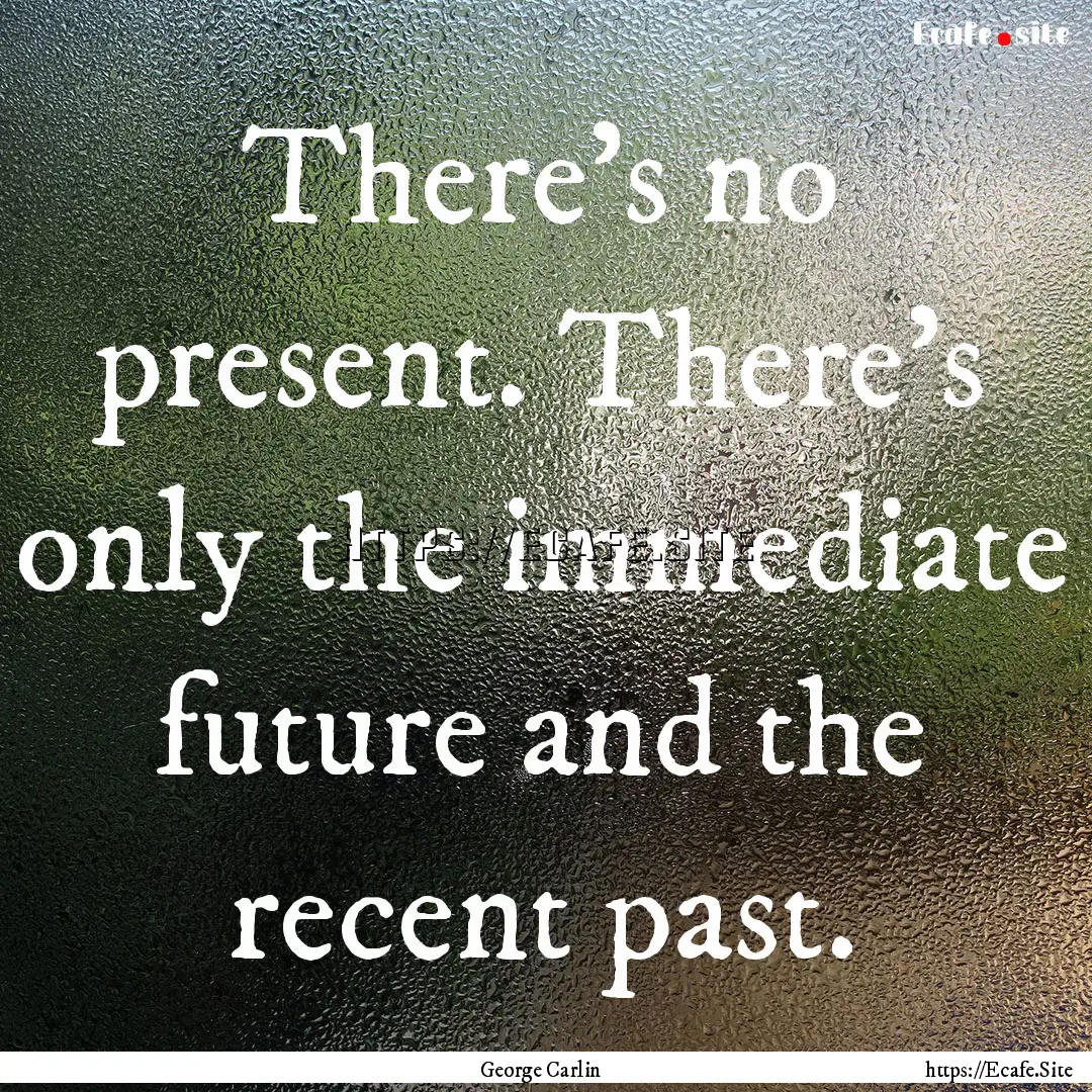 There's no present. There's only the immediate.... : Quote by George Carlin