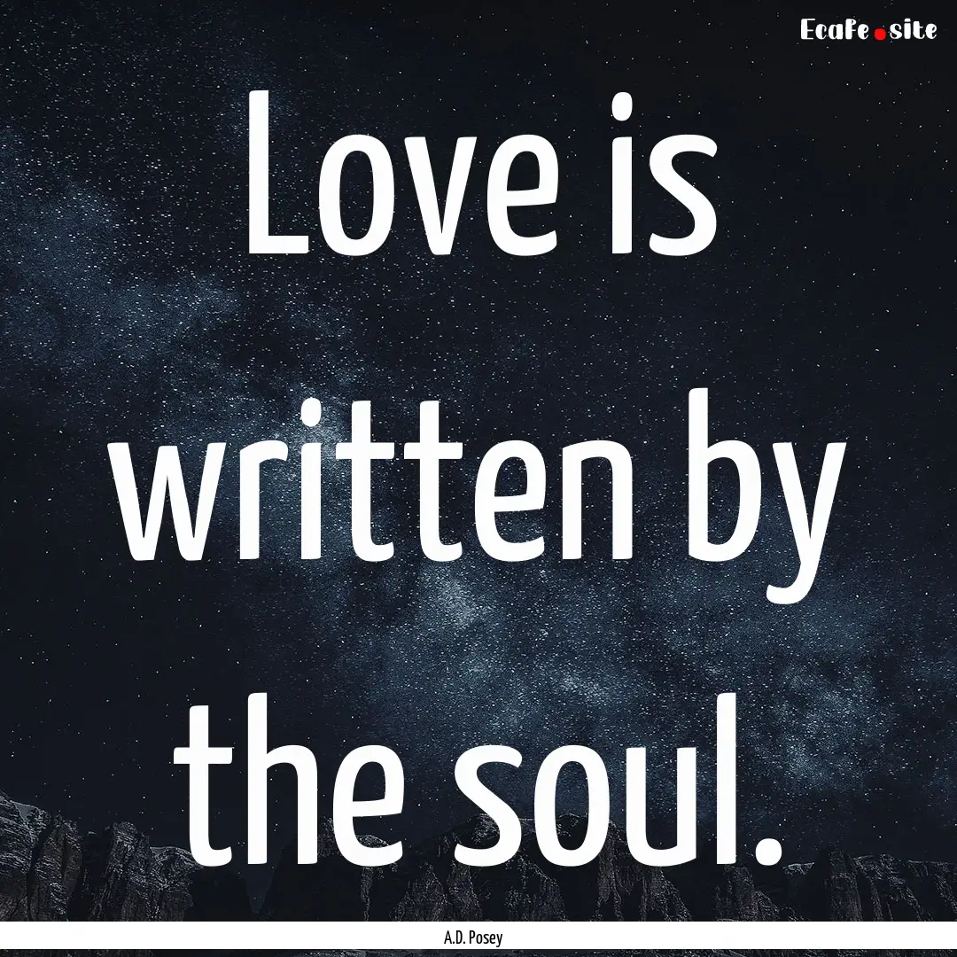 Love is written by the soul. : Quote by A.D. Posey