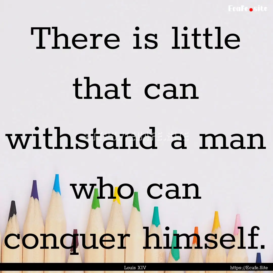 There is little that can withstand a man.... : Quote by Louis XIV