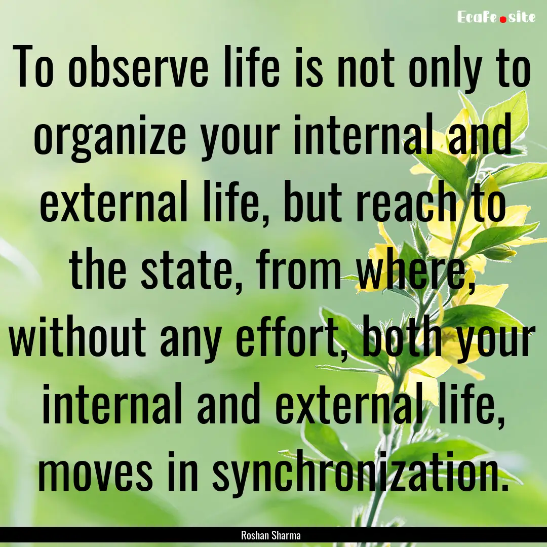 To observe life is not only to organize your.... : Quote by Roshan Sharma