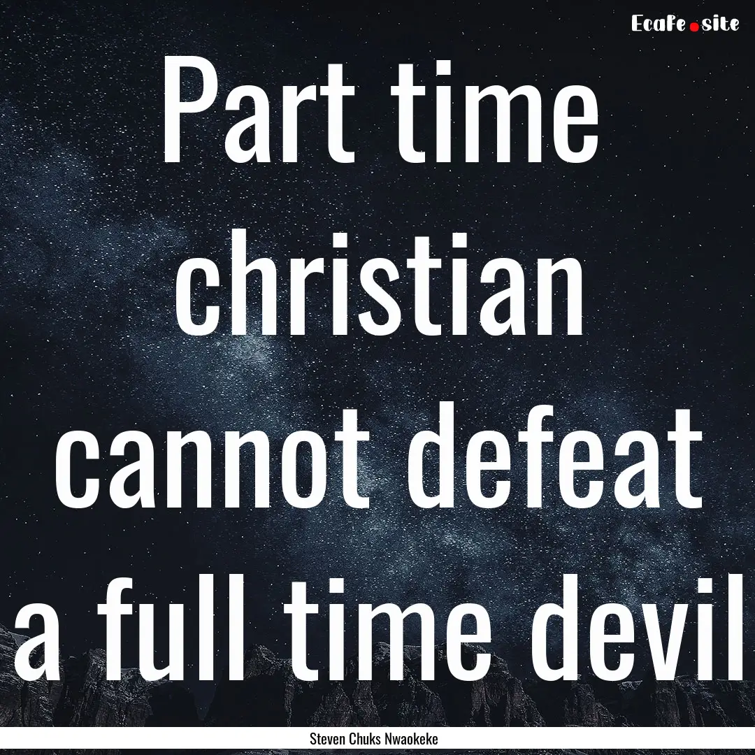 Part time christian cannot defeat a full.... : Quote by Steven Chuks Nwaokeke