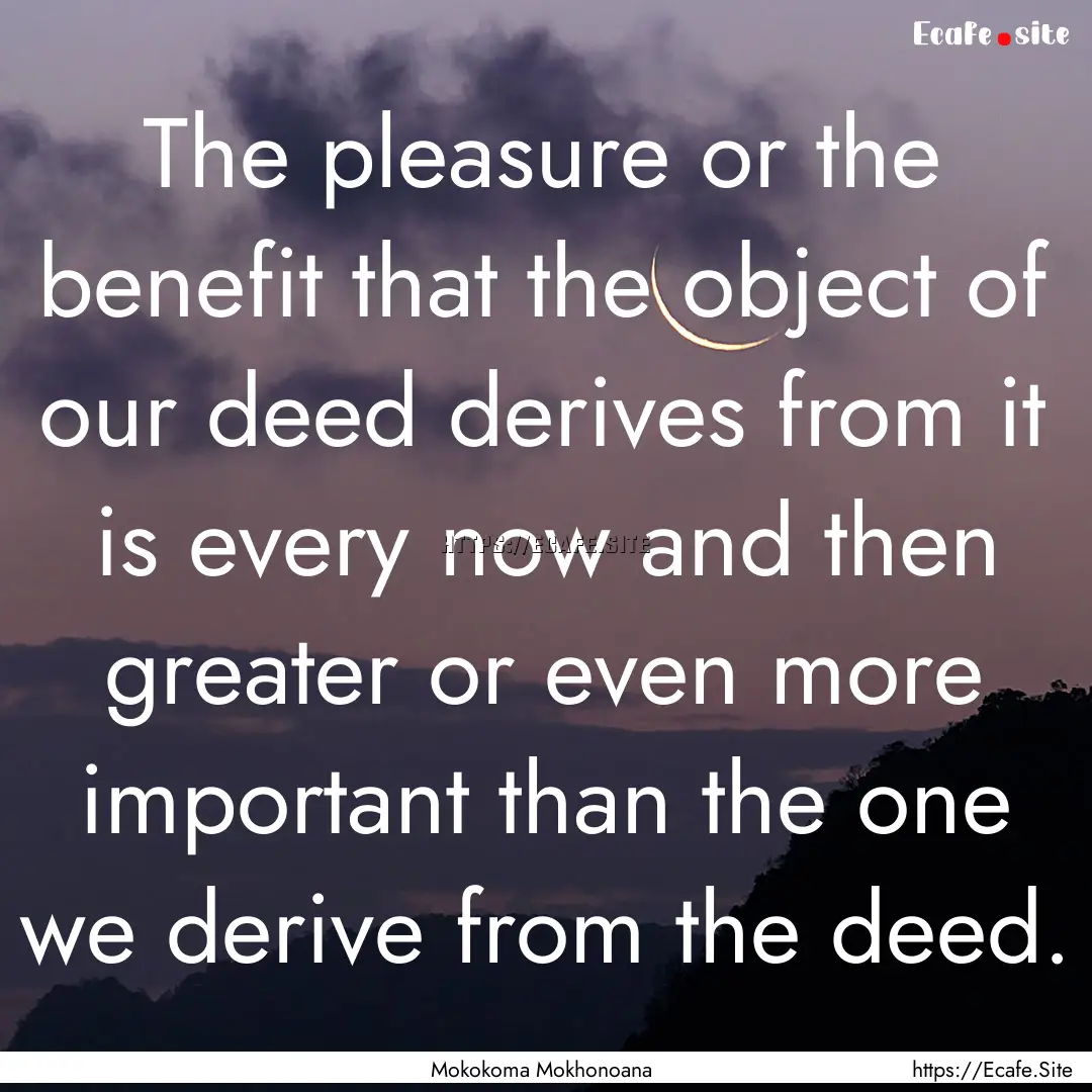 The pleasure or the benefit that the object.... : Quote by Mokokoma Mokhonoana