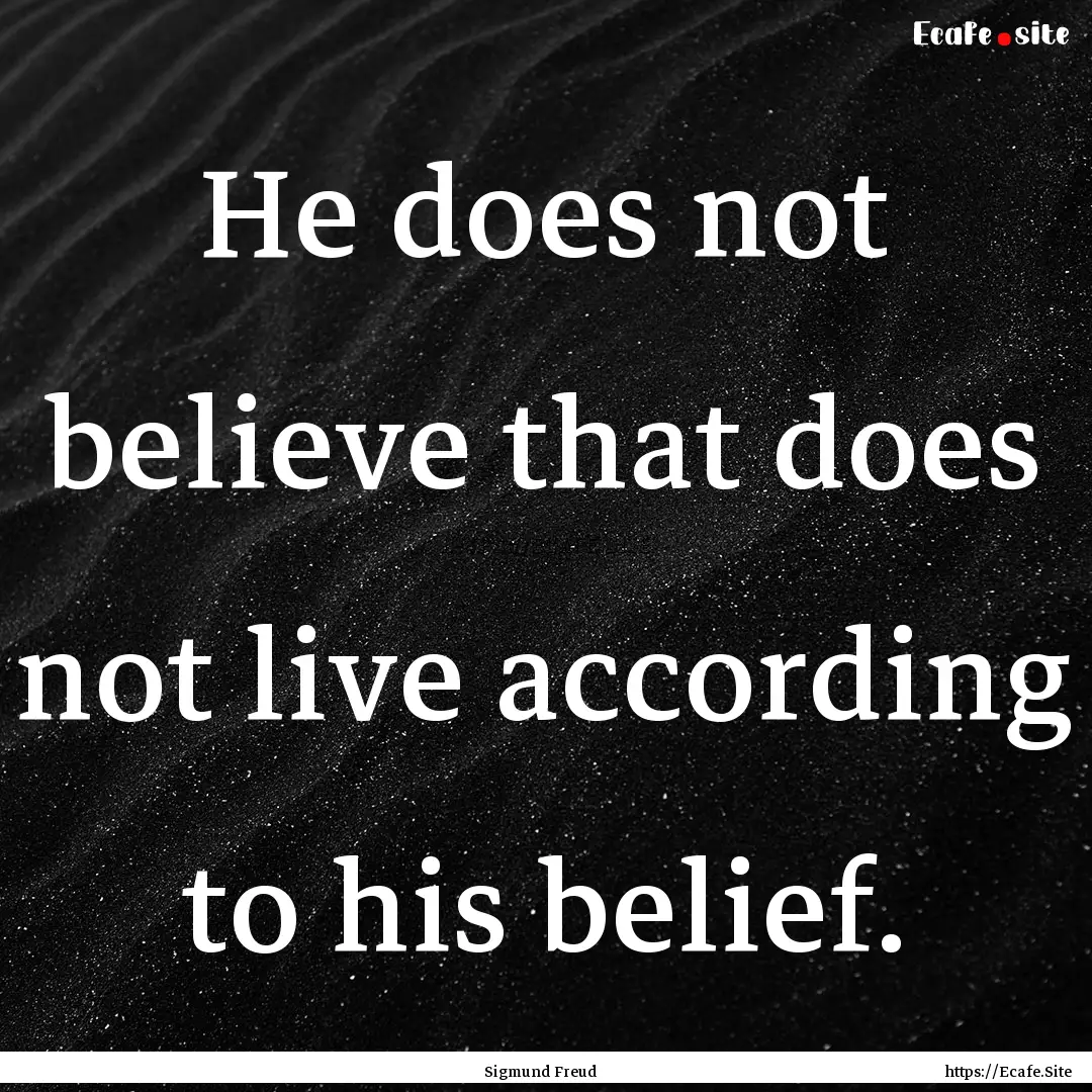 He does not believe that does not live according.... : Quote by Sigmund Freud