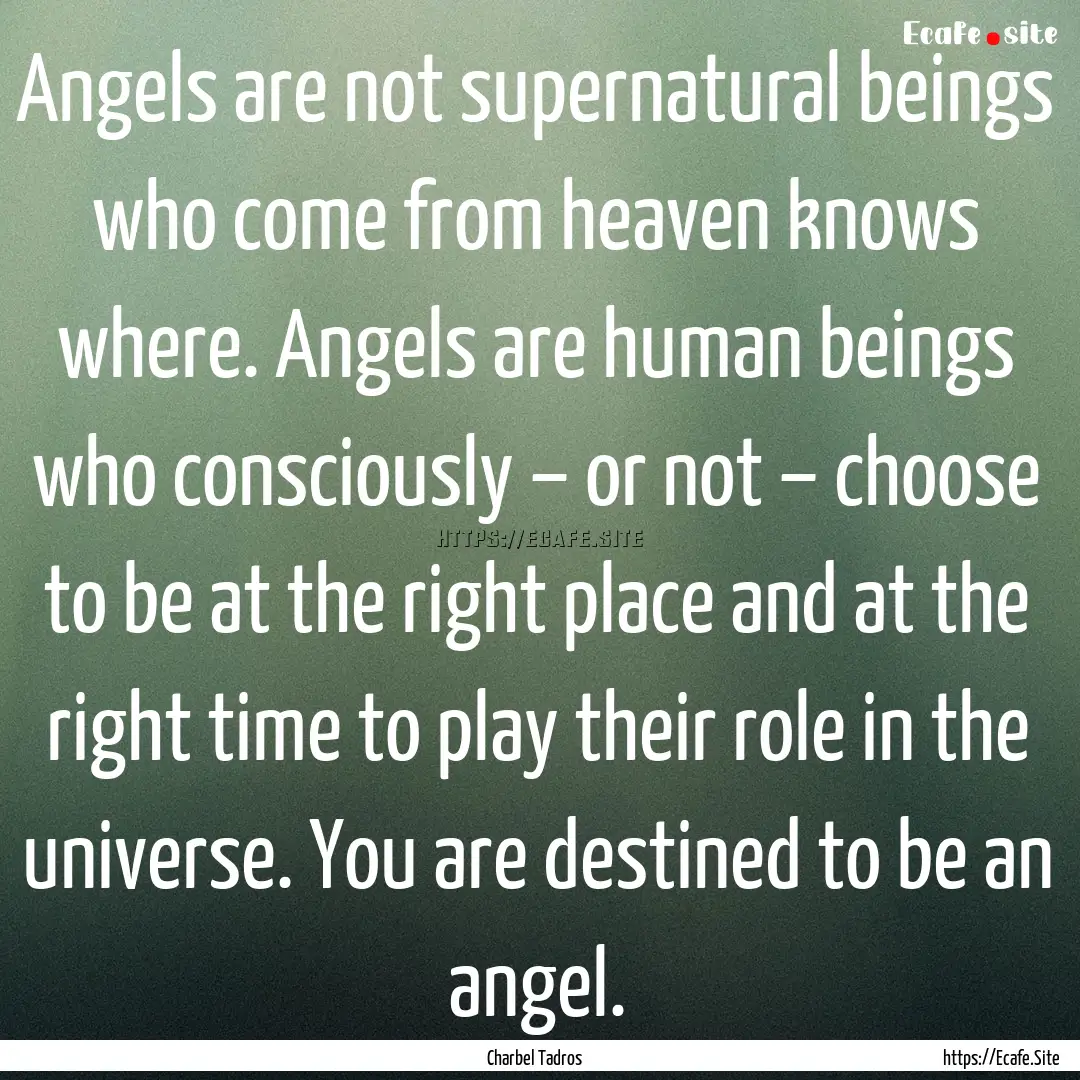 Angels are not supernatural beings who come.... : Quote by Charbel Tadros